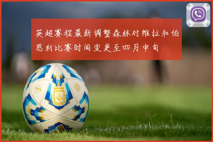 英超赛程最新调整森林对维拉和伯恩利比赛时间变更至四月中旬