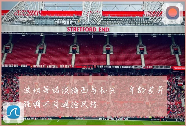 波切蒂诺谈梅西与孙兴慜年龄差异强调不同逼抢风格