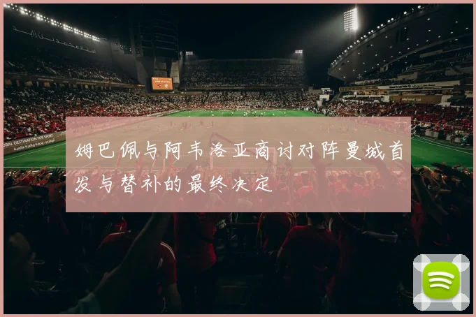 姆巴佩与阿韦洛亚商讨对阵曼城首发与替补的最终决定