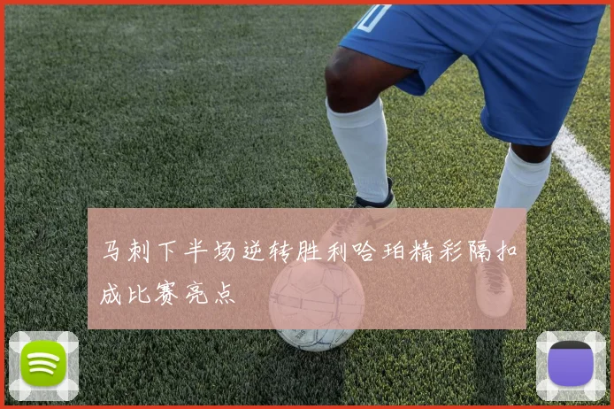 马刺下半场逆转胜利哈珀精彩隔扣成比赛亮点