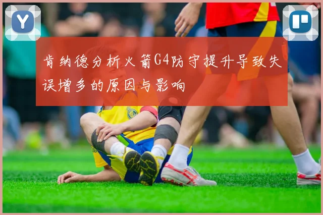 肯纳德分析火箭G4防守提升导致失误增多的原因与影响
