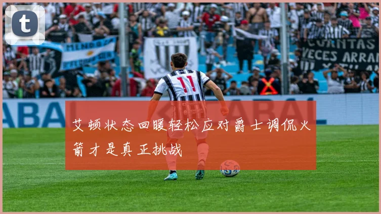 艾顿状态回暖轻松应对爵士调侃火箭才是真正挑战
