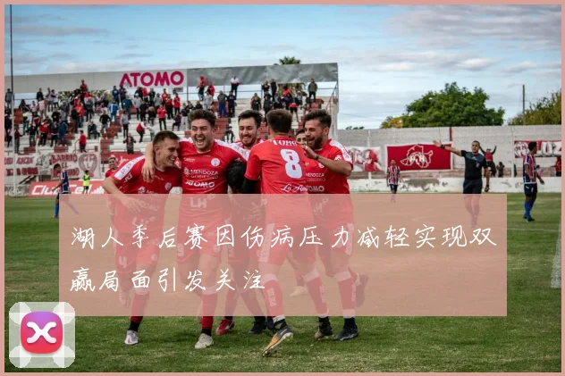 湖人季后赛因伤病压力减轻实现双赢局面引发关注
