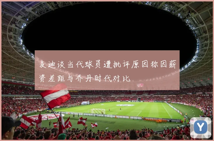 麦迪谈当代球员遭批评原因称因薪资差距与乔丹时代对比